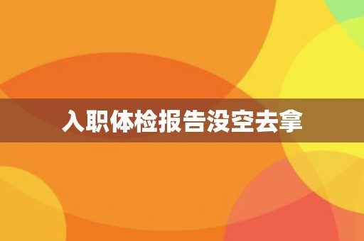 入职体检报告没空去拿