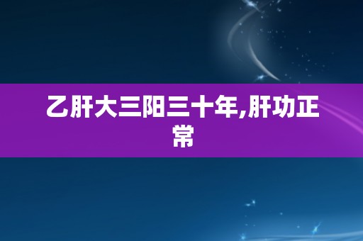 乙肝大三阳三十年,肝功正常