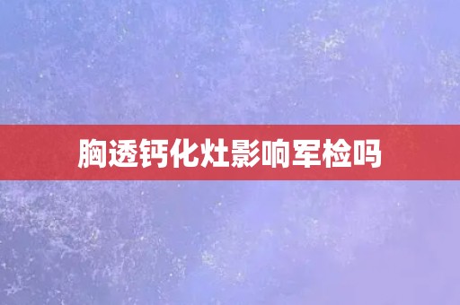 胸透钙化灶影响军检吗