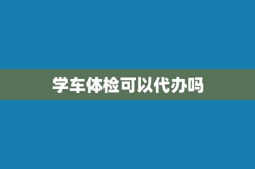 学车体检可以代办吗