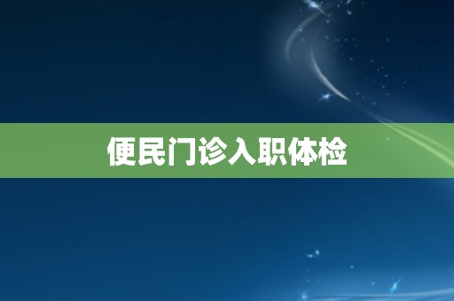 便民门诊入职体检
