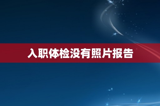 入职体检没有照片报告