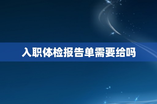入职体检报告单需要给吗