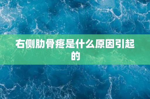 右侧肋骨疼是什么原因引起的