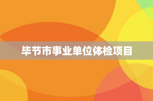 毕节市事业单位体检项目
