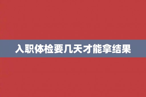 入职体检要几天才能拿结果