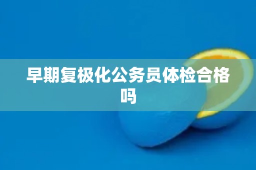早期复极化公务员体检合格吗