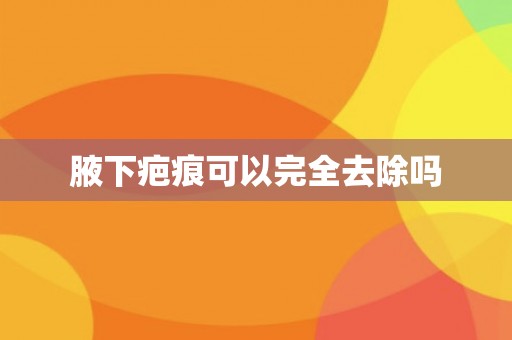 腋下疤痕可以完全去除吗