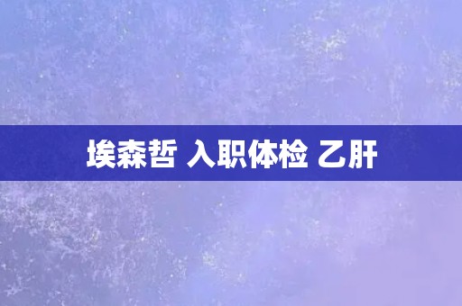 埃森哲 入职体检 乙肝