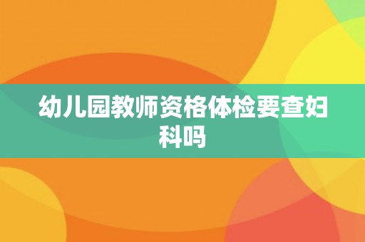 幼儿园教师资格体检要查妇科吗