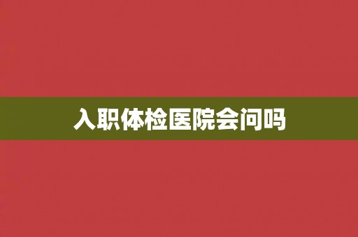 入职体检医院会问吗