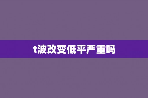 t波改变低平严重吗