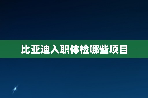 比亚迪入职体检哪些项目