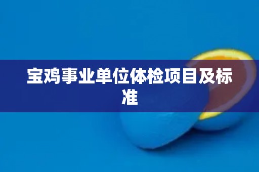 宝鸡事业单位体检项目及标准