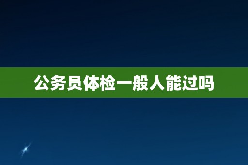 公务员体检一般人能过吗