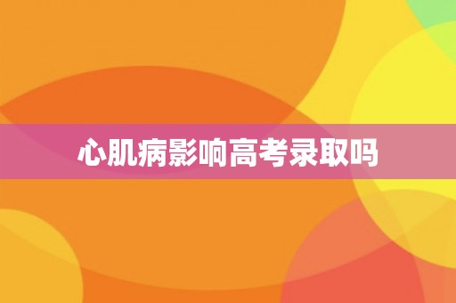 心肌病影响高考录取吗