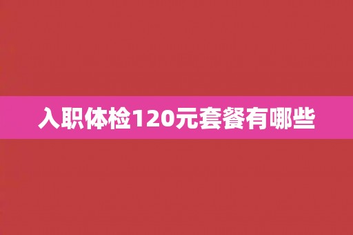 入职体检120元套餐有哪些