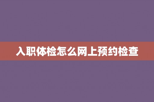 入职体检怎么网上预约检查