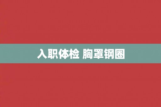 入职体检 胸罩钢圈 入职体检 胸罩钢圈