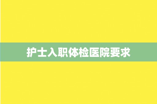 护士入职体检医院要求