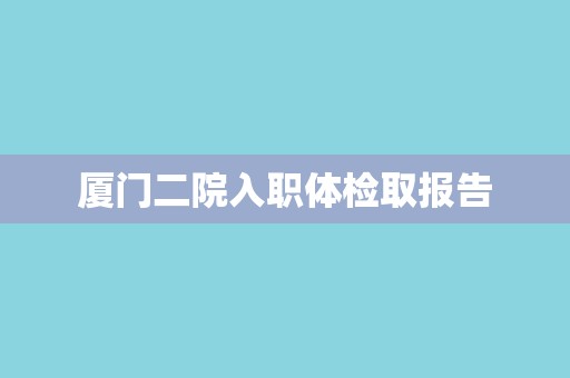 厦门二院入职体检取报告