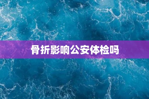 骨折影响公安体检吗