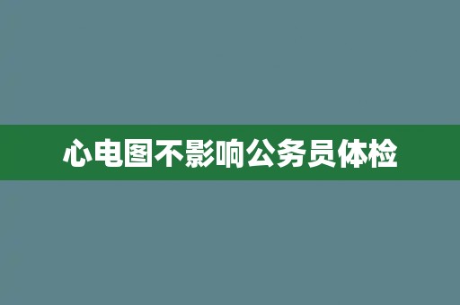 心电图不影响公务员体检