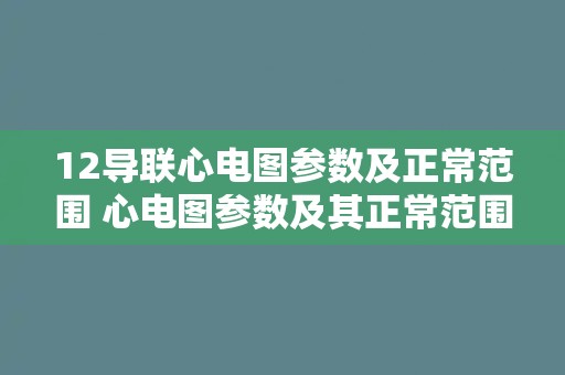 12导联心电图参数及正常范围 心电图参数及其正常范围