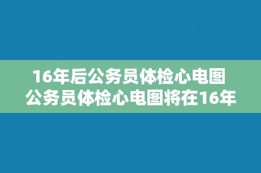 16年后公务员体检心电图 公务员体检心电图将在16年后重新进行