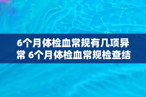6个月体检血常规有几项异常 6个月体检血常规检查结果出现几项异常