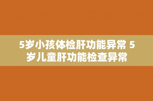 5岁小孩体检肝功能异常 5岁儿童肝功能检查异常