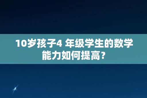 10岁孩子4 年级学生的数学能力如何提高？