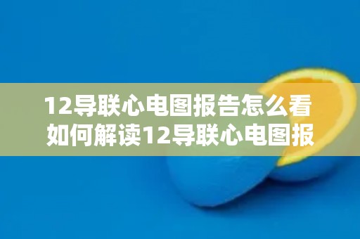 12导联心电图报告怎么看 如何解读12导联心电图报告