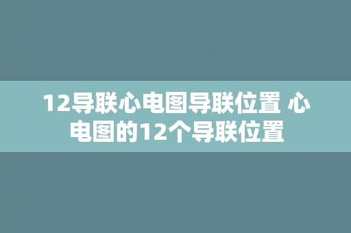12导联心电图导联位置 心电图的12个导联位置