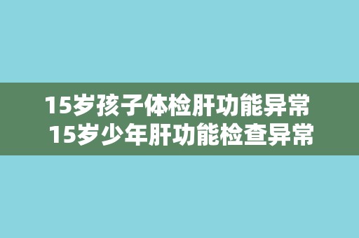 15岁孩子体检肝功能异常 15岁少年肝功能检查异常