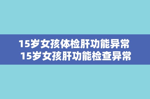 15岁女孩体检肝功能异常 15岁女孩肝功能检查异常