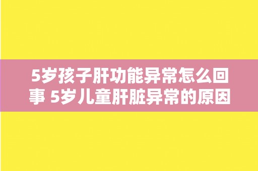 5岁孩子肝功能异常怎么回事 5岁儿童肝脏异常的原因是什么？