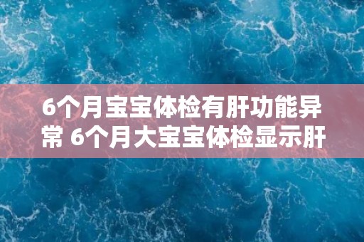 6个月宝宝体检有肝功能异常 6个月大宝宝体检显示肝功能异常