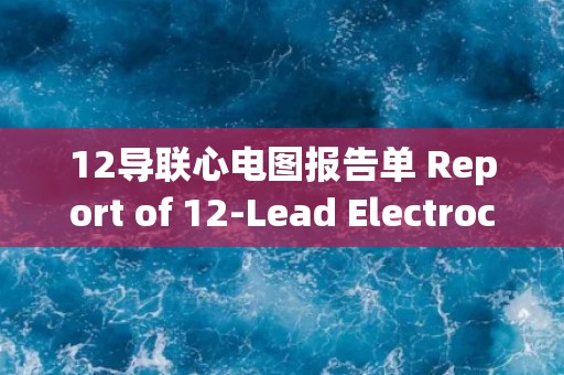 12导联心电图报告单 Report of 12-Lead Electrocardiogram
