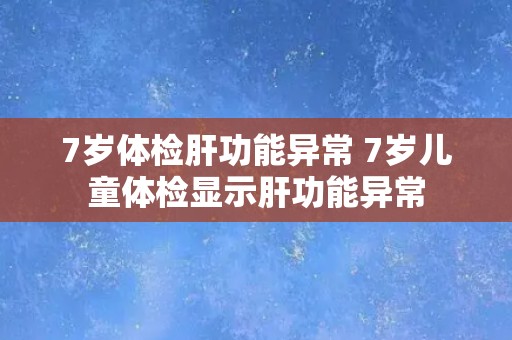 7岁体检肝功能异常 7岁儿童体检显示肝功能异常