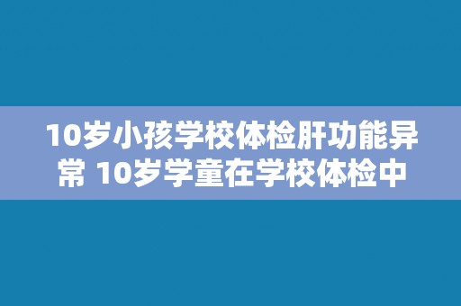 10岁小孩学校体检肝功能异常 10岁学童在学校体检中发现肝功能异常