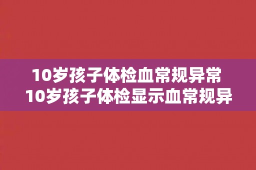 10岁孩子体检血常规异常 10岁孩子体检显示血常规异常