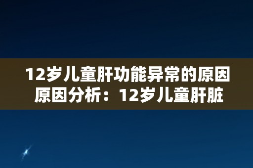 12岁儿童肝功能异常的原因 原因分析：12岁儿童肝脏功能异常