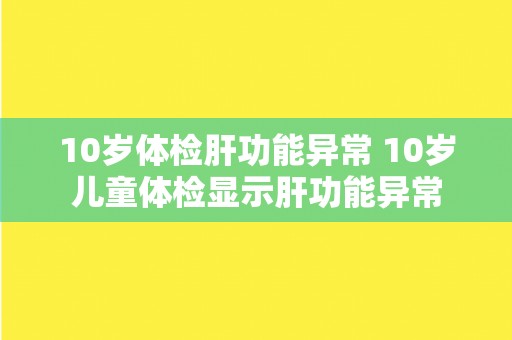 10岁体检肝功能异常 10岁儿童体检显示肝功能异常