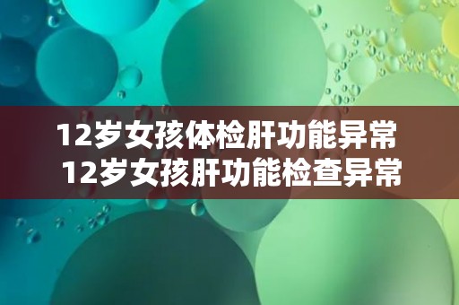 12岁女孩体检肝功能异常 12岁女孩肝功能检查异常