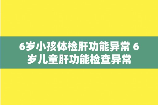 6岁小孩体检肝功能异常 6岁儿童肝功能检查异常
