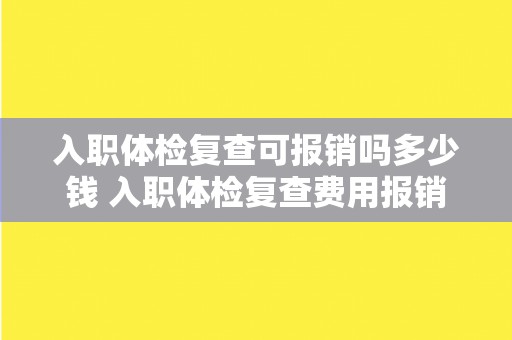 入职体检复查可报销吗多少钱 入职体检复查费用报销政策