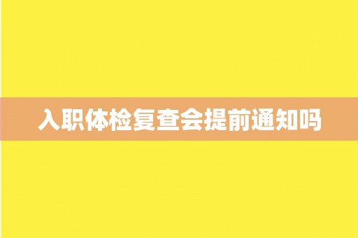 入职体检复查会提前通知吗
