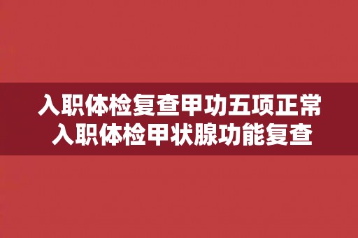 入职体检复查甲功五项正常 入职体检甲状腺功能复查结果正常