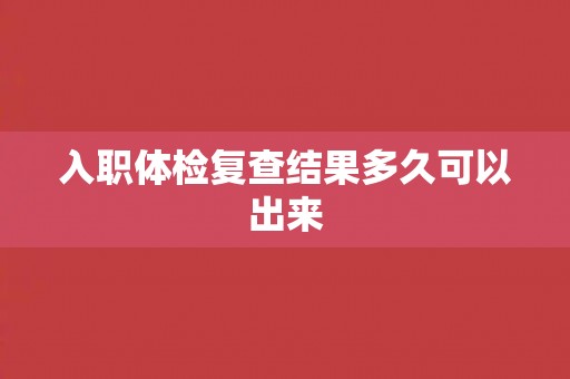入职体检复查结果多久可以出来